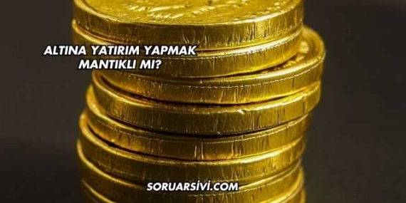 Altına Yatırım Yapmak Mantıklı mı?