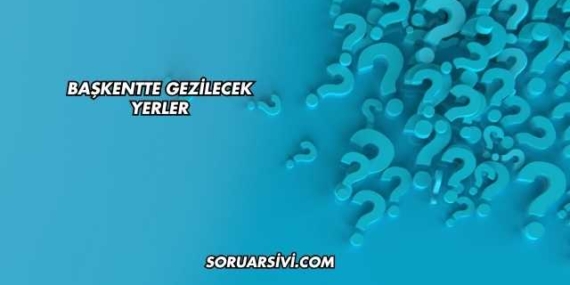 Başkentte Gezilecek Yerler