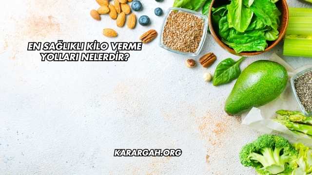 En Sağlıklı Kilo Verme Yolları Nelerdir?