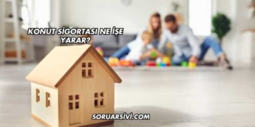 Konut Sigortası Ne İşe Yarar?