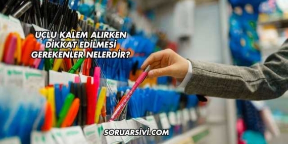 Uçlu Kalem Alırken Dikkat Edilmesi Gerekenler Nelerdir?
