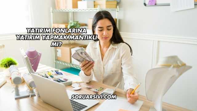 Yatırım Fonlarına Yatırım Yapmak Mantıklı mı?