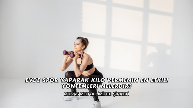 Evde Spor Yaparak Kilo Vermenin En Etkili Yöntemleri Nelerdir?