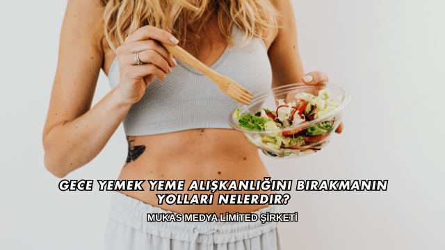 Gece Yemek Yeme Alışkanlığını Bırakmanın Yolları Nelerdir?
