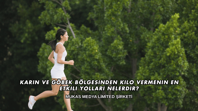 Karın ve Göbek Bölgesinden Kilo Vermenin En Etkili Yolları Nelerdir?