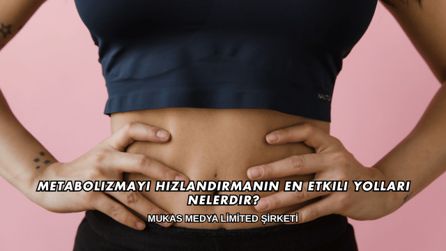 Metabolizmayı Hızlandırmanın En Etkili Yolları Nelerdir?